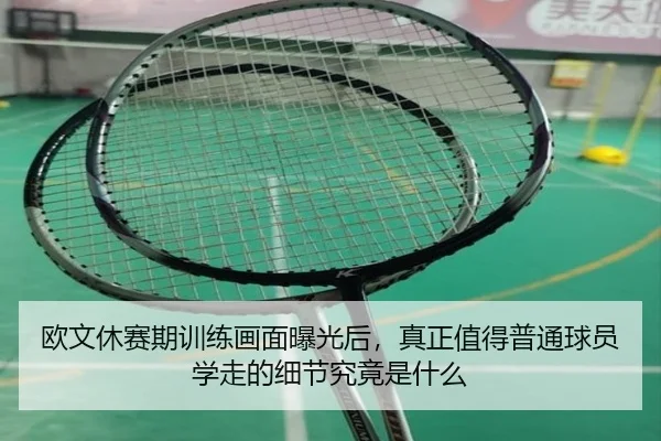 欧文休赛期训练画面曝光后，真正值得普通球员学走的细节究竟是什么